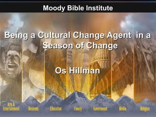 Being a Cultural Change Agent in aBeing a Cultural Change Agent in a
Season of ChangeSeason of Change
Os HillmanOs Hillman
Moody Bible Institute
 
