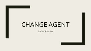 CHANGE AGENT
Jordan Amerson
 