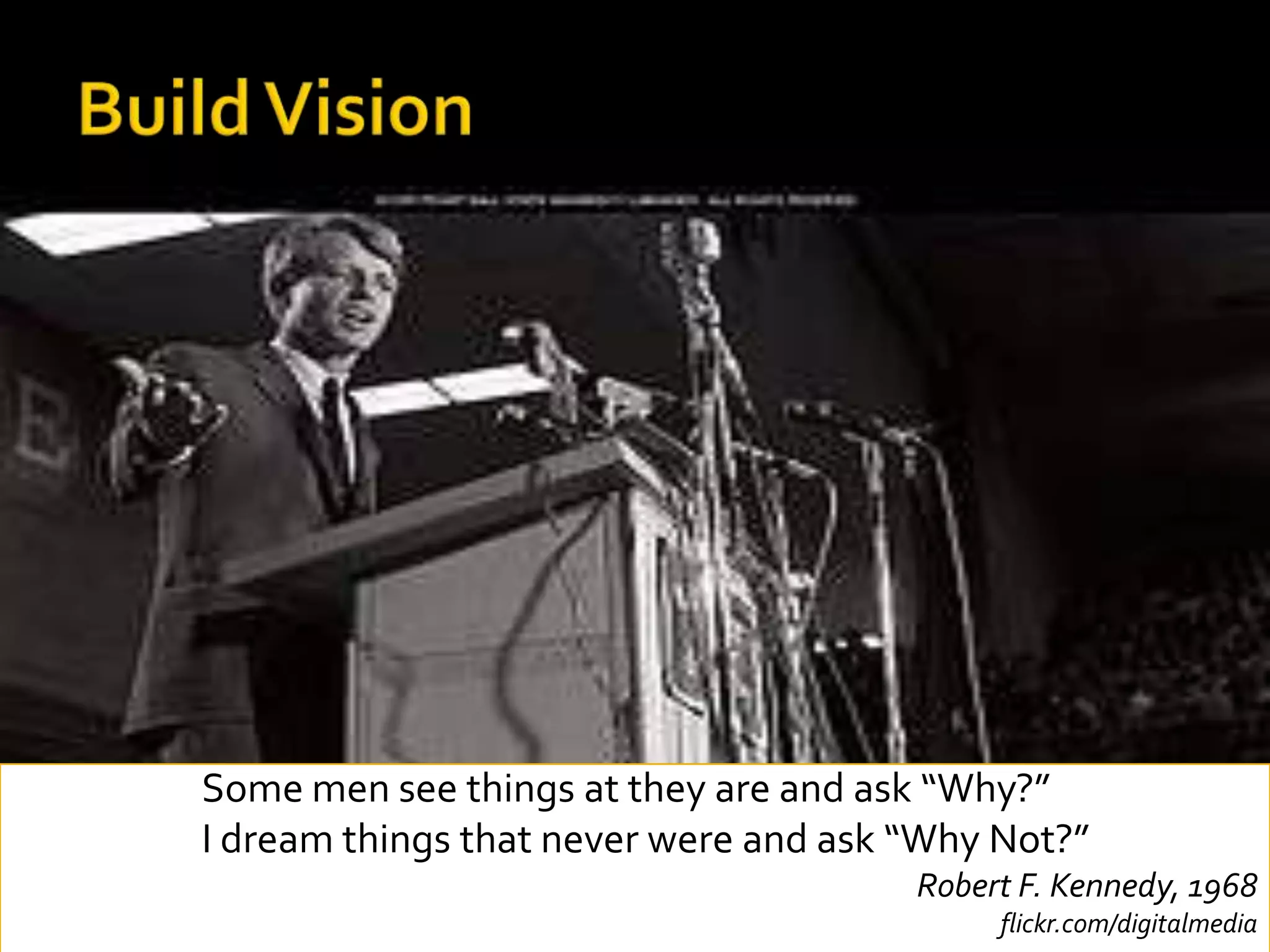 Build VisionSome men see things at they are and ask “Why?”I dream things that never were and ask “Why Not?”Robert F. Kennedy, 1968flickr.com/digitalmedia