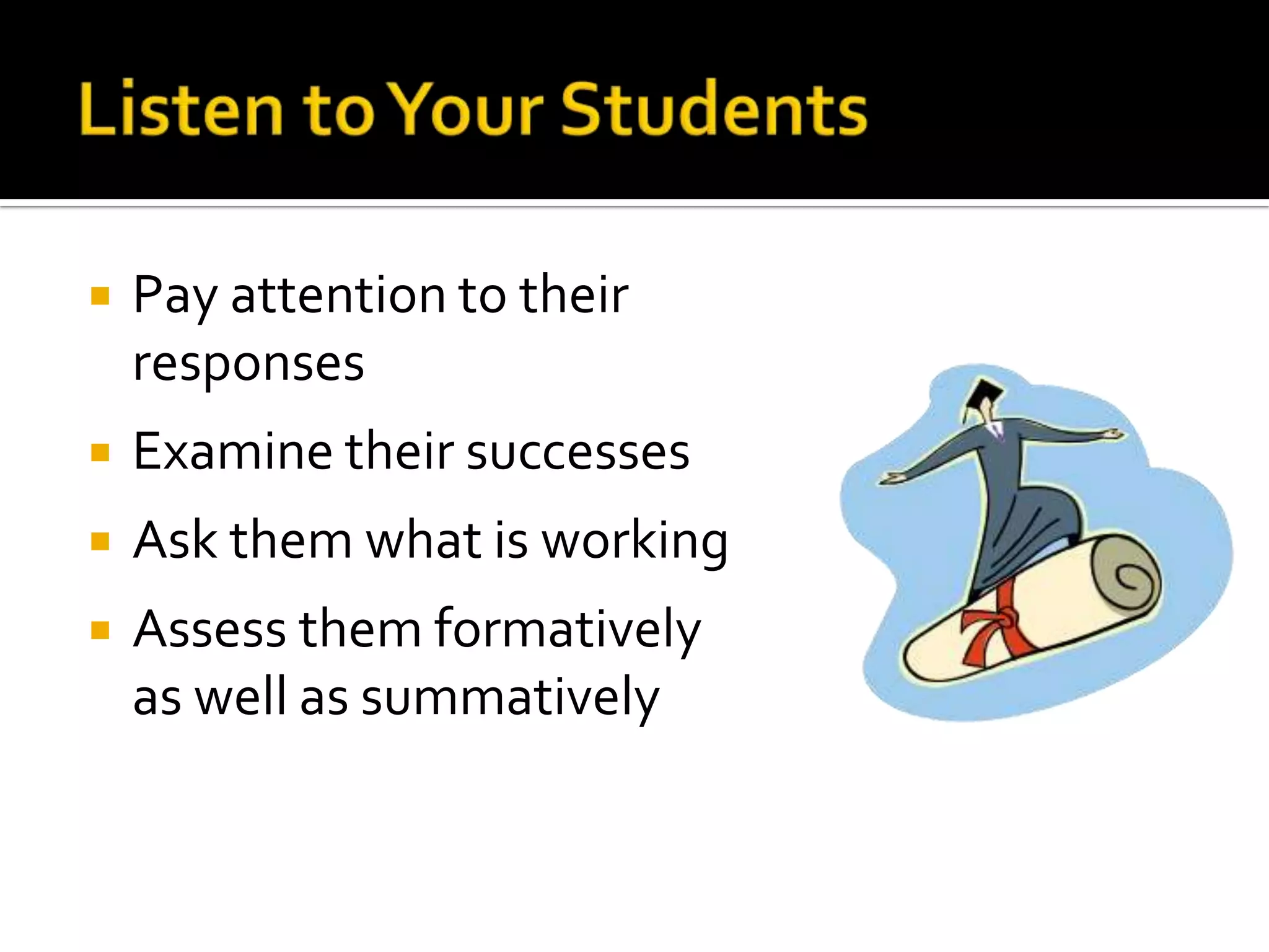 Listen to Your StudentsPay attention to their responsesExamine their successesAsk them what is workingAssess them formatively as well as summatively