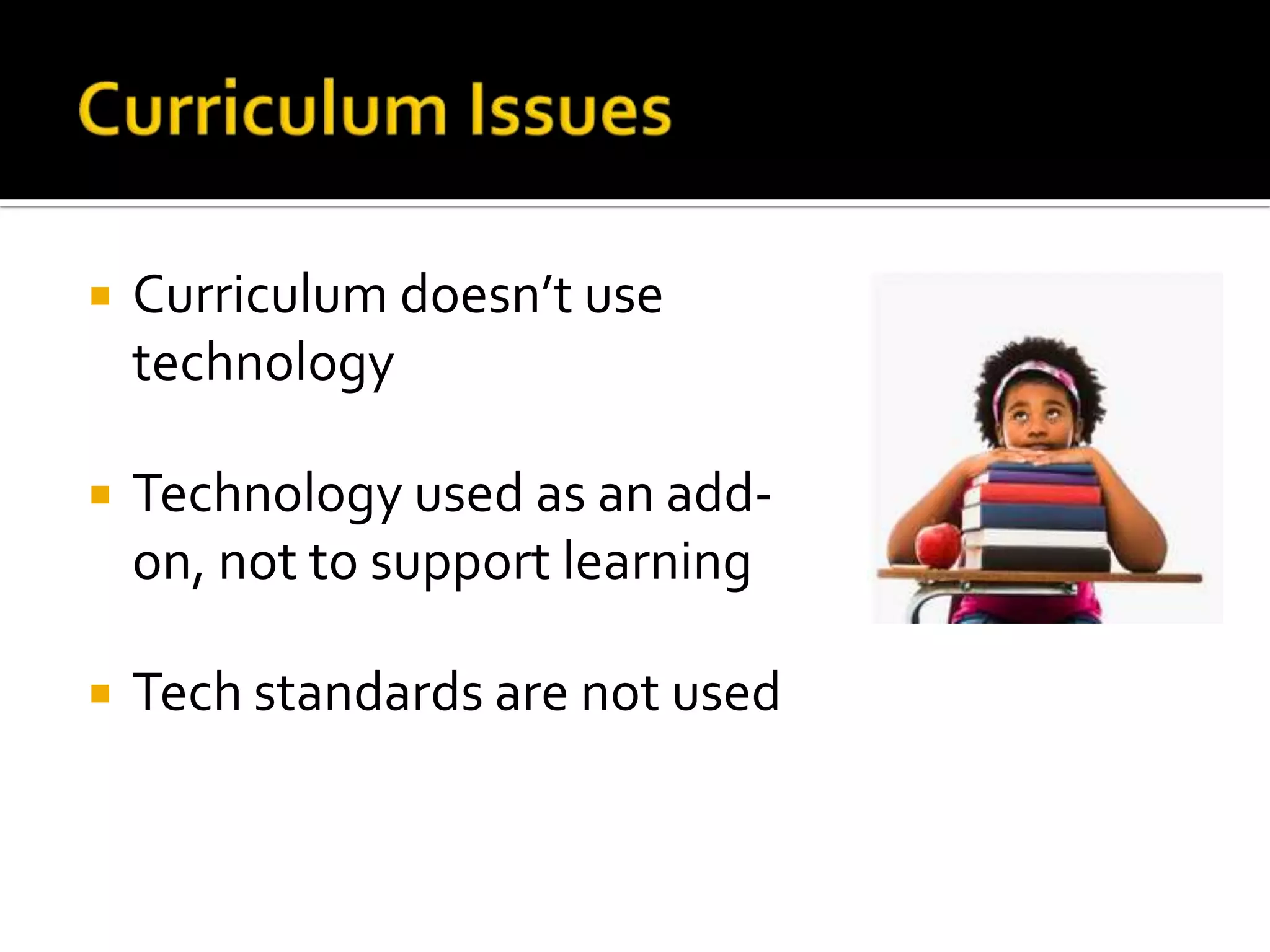 Curriculum IssuesCurriculum doesn’t use technologyTechnology used as an add-on, not to support learningTech standards are not used