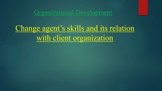 Change agent’s skills and its relation
with client organization
Organizational Development
 