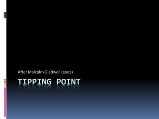After Malcolm Gladwell (2002)

TIPPING POINT
 