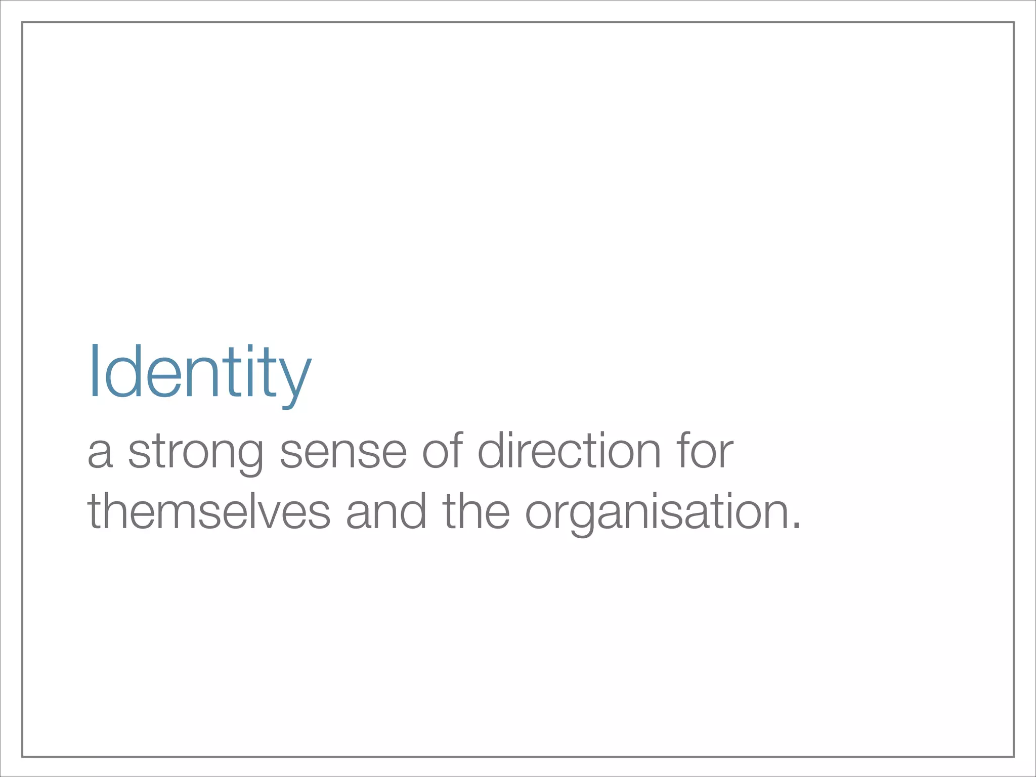 Identity
a strong sense of direction for
themselves and the organisation.

 