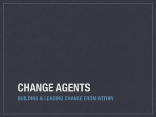 CHANGE AGENTS
BUILDING & LEADING CHANGE FROM WITHIN

 