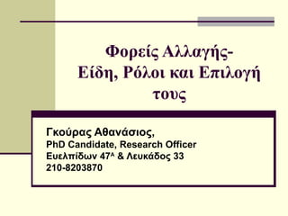 Φορείς Αλλαγής- Είδη ,  Ρόλοι και Επιλογή τους Γκούρας Αθανάσιος,   PhD Candidate, Research Officer Ευελπίδων 47 Α  & Λευκάδος 33 210-8203870 