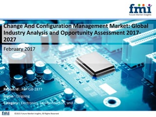 Change And Configuration Management Market: Global
Industry Analysis and Opportunity Assessment 2017-
2027
February 2017
©2015 Future Market Insights, All Rights Reserved
Report Id : REP-GB-2877
Status : Ongoing
Category : Electronics, Semiconductors, and ICT
 