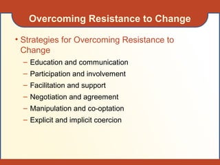Overcoming Resistance to Change
• Strategies for Overcoming Resistance to
Change
– Education and communication
– Participation and involvement
– Facilitation and support
– Negotiation and agreement
– Manipulation and co-optation
– Explicit and implicit coercion
 