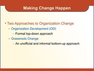 Making Change Happen
• Two Approaches to Organization Change
– Organization Development (OD)
– Formal top-down approach
– Grassroots Change
– An unofficial and informal bottom-up approach
 
