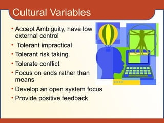 Cultural Variables
• Accept Ambiguity, have low
external control
• Tolerant impractical
• Tolerant risk taking
• Tolerate conflict
• Focus on ends rather than
means
• Develop an open system focus
• Provide positive feedback
 