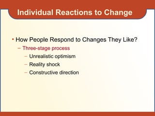 Individual Reactions to Change
• How People Respond to Changes They Like?
– Three-stage process
– Unrealistic optimism
– Reality shock
– Constructive direction
 