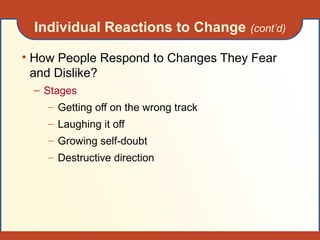 Individual Reactions to Change (cont’d)
• How People Respond to Changes They Fear
and Dislike?
– Stages
– Getting off on the wrong track
– Laughing it off
– Growing self-doubt
– Destructive direction
 