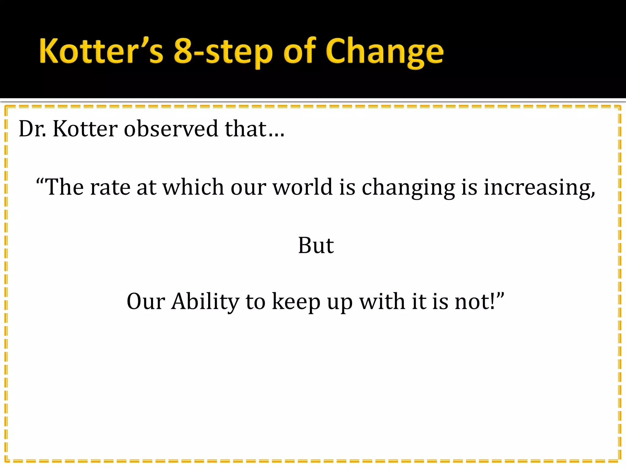 Dr. Kotter observed that…
“The rate at which our world is changing is increasing,
But
Our Ability to keep up with it is not!”
 
