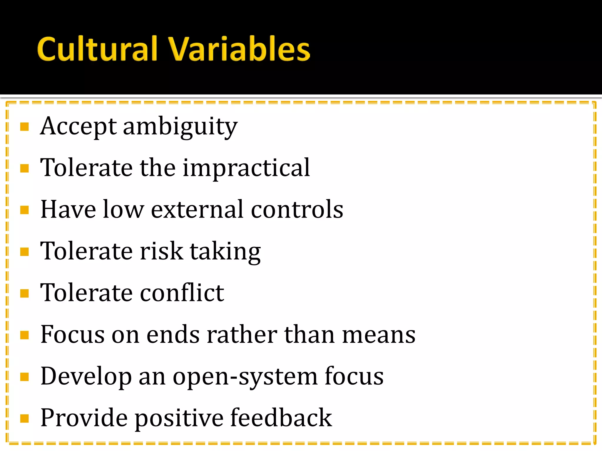  Accept ambiguity
 Tolerate the impractical
 Have low external controls
 Tolerate risk taking
 Tolerate conflict
 Focus on ends rather than means
 Develop an open-system focus
 Provide positive feedback
 