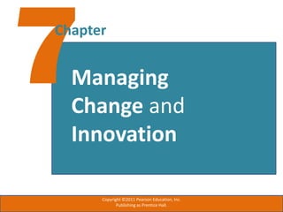 Chapter
Managing
Change and
Innovation
Copyright ©2011 Pearson Education, Inc.
Publishing as Prentice Hall.
 