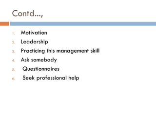 Contd...,
1.   Motivation
2.   Leadership
3.   Practicing this management skill
4.   Ask somebody
5.    Questionnaires
6. ...