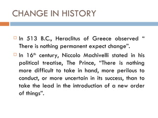 CHANGE IN HISTORY

   In 513 B.C., Heraclitus of Greece observed “
    There is nothing permanent expect change”.
   In ...