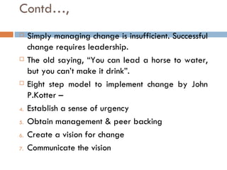 Contd…,
    Simply managing change is insufficient. Successful
     change requires leadership.
    The old saying, “You...