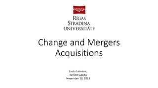 Change and Mergers
Acquisitions
Linda Leimane,
Renāte Gasiņa
November 10, 2013
 