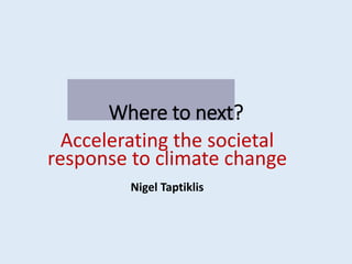Where to next?
Accelerating the societal
response to climate change
Nigel Taptiklis
 
