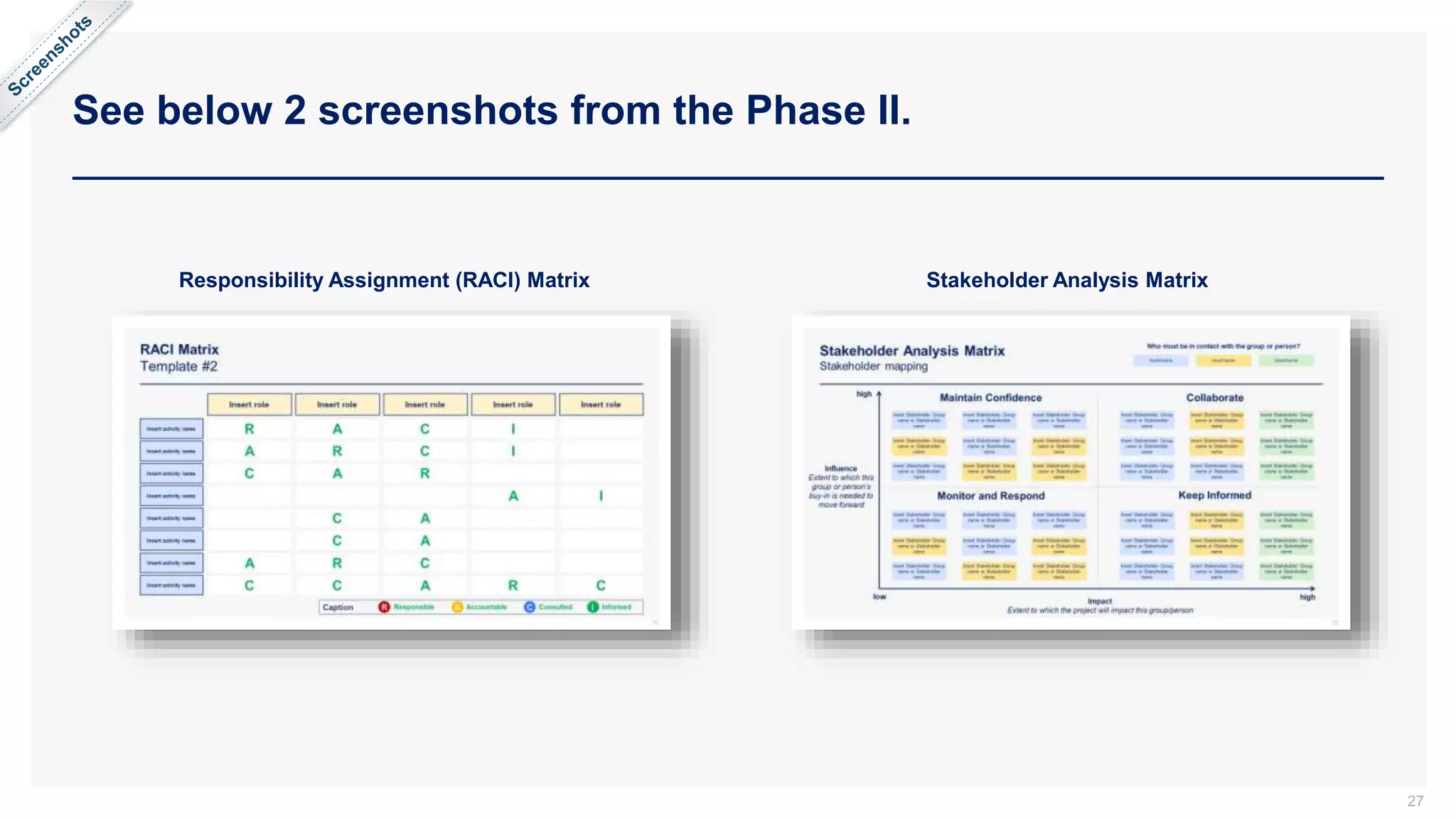 See below 2 screenshots from the Phase II.
27
Responsibility Assignment (RACI) Matrix Stakeholder Analysis Matrix
 