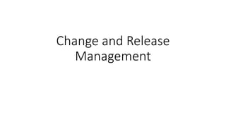 Change and Release
Management
 