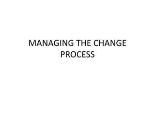 MANAGING THE CHANGE
PROCESS
 