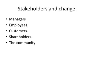 Stakeholders and change
• Managers
• Employees
• Customers
• Shareholders
• The community
 