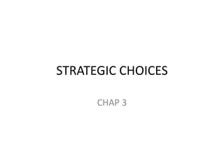 STRATEGIC CHOICES
CHAP 3
 
