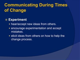 Communicating During Times
of Change
 Experiment
 hear/accept new ideas from others.
 encourage experimentation and accept
mistakes.
 elicit ideas from others on how to help the
change process.
 