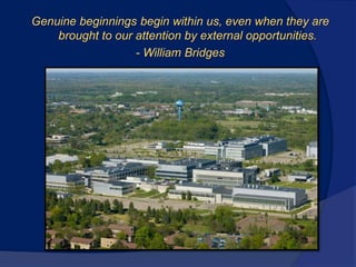 Genuine beginnings begin within us, even when they are
brought to our attention by external opportunities.
- William Bridges
 