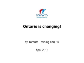 Ontario is changing!
by Toronto Training and HR
April 2013
 