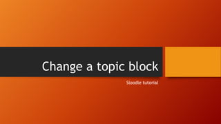 Change a topic block
Sloodle tutorial
 