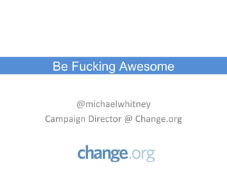 @michaelwhitney Campaign Director @ Change.org Be Fucking Awesome 