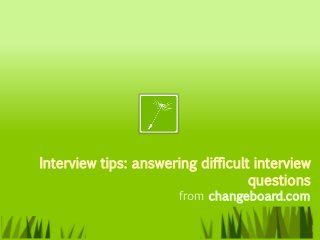 Interview tips: answering difficult interview
                                   questions
                       from changeboard.com
 