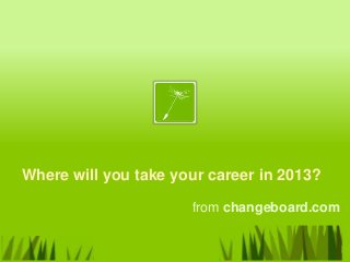 Where will you take your career in 2013?

                      from changeboard.com
 