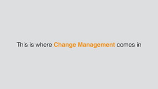This is where Change Management comes in
 
