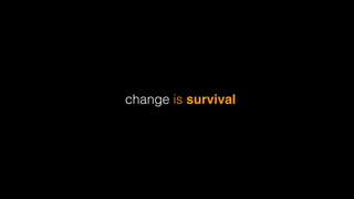 change is survival
 