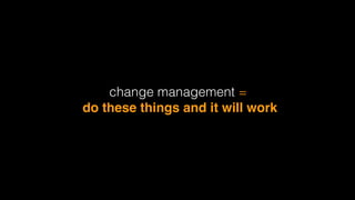 change management = 
do these things and it will work
 