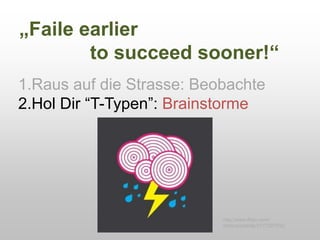 „Faile earlier
to succeed sooner!“
1.Raus auf die Strasse: Beobachte
2.Hol Dir “T-Typen”: Brainstorme
http://www.flickr.com/
photos/oylerdp/2177207932/
 