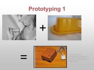 Prototyping 1
+
=
http://www.ideo.com
http://www.flickr.com/photos/34
773478@N07/3382433809/
http://pics.computerbase.de/2/3
/6/6/8/1_k.jpg
 