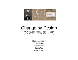 Change by Design
 (設計思考改變世界)

     Book summary
      Prepared by
       Daniel Wu
       Justin Wu
      10-10-2010
 