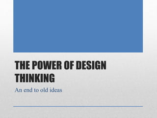 THE POWER OF DESIGN 
THINKING 
An end to old ideas 
 