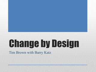 Change by Design 
Tim Brown with Barry Katz 
 