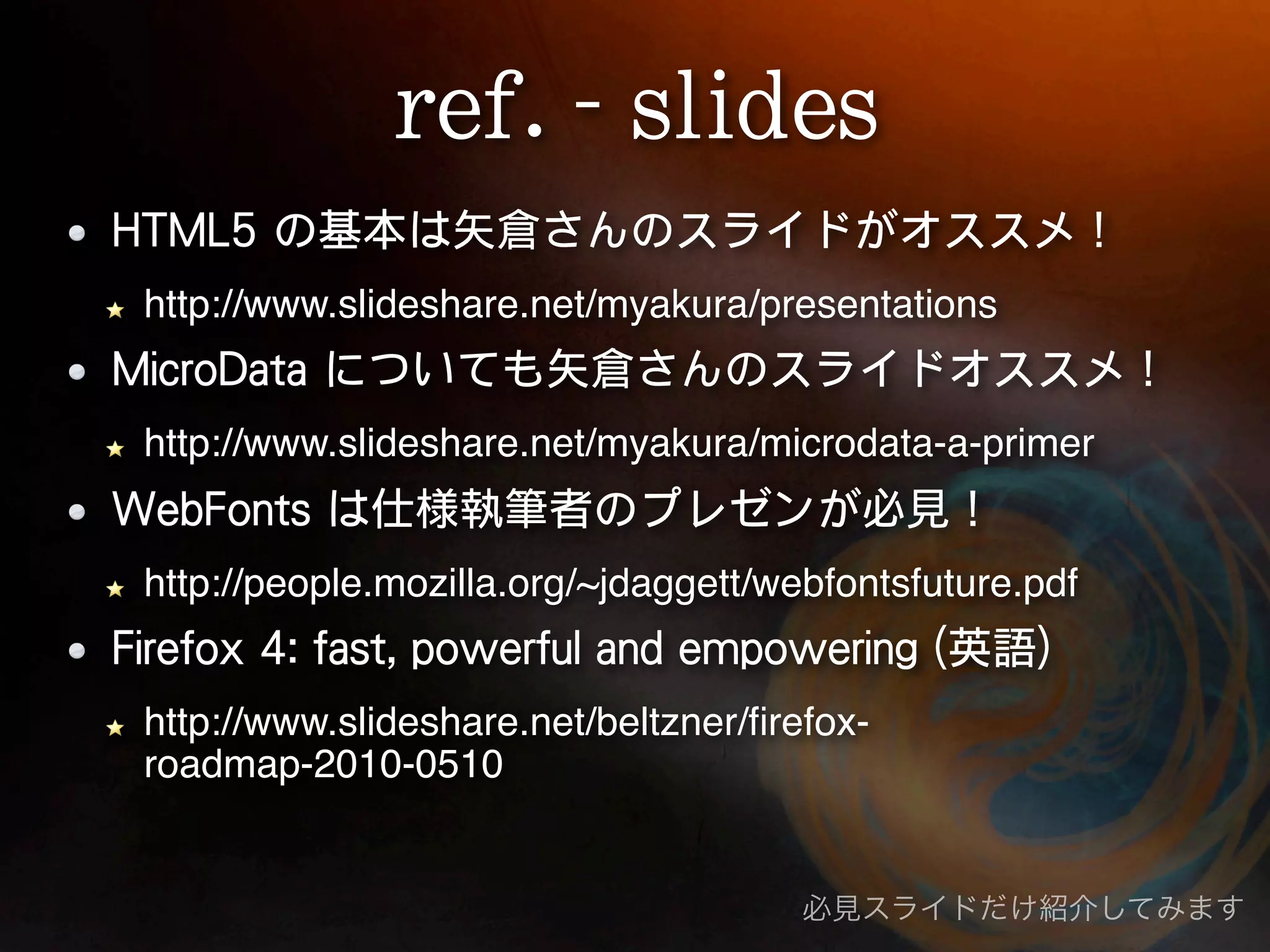 http://www.slideshare.net/myakura/presentations http://www.slideshare.net/myakura/microdata-a-primer http://people.mozilla.org/~jdaggett/webfontsfuture.pdf http://www.slideshare.net/beltzner/ﬁrefox- roadmap-2010-0510 