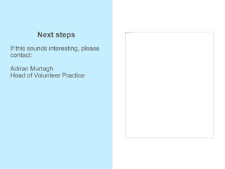 Next steps
If this sounds interesting, please
contact:
Adrian Murtagh
Head of Volunteer Practice
 