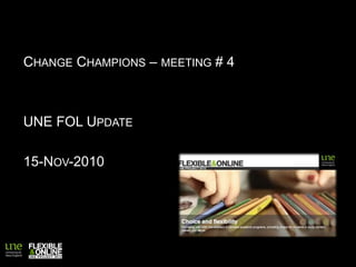 CHANGE CHAMPIONS – MEETING # 4
UNE FOL UPDATE
15-NOV-2010
 