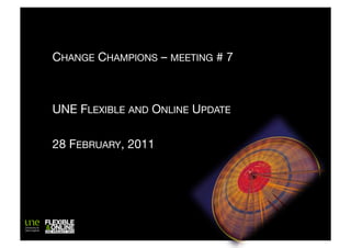 CHANGE CHAMPIONS – MEETING # 7



UNE FLEXIBLE AND ONLINE UPDATE

28 FEBRUARY, 2011
 