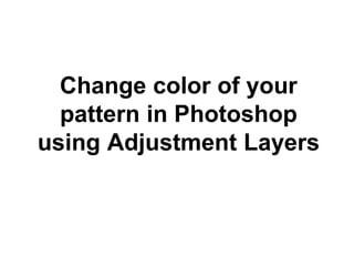 Change color of your
pattern in Photoshop
using Adjustment Layers
 