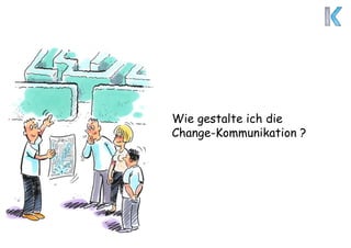 Wie gestalte ich die
Change-Kommunikation ?
 